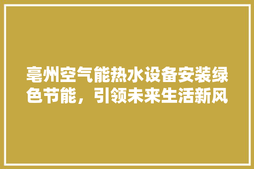 亳州空气能热水设备安装绿色节能，引领未来生活新风尚 家电维修