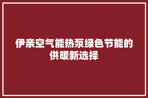 伊亲空气能热泵绿色节能的供暖新选择 家电维修