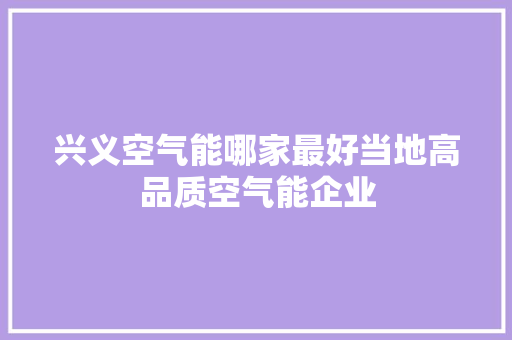 兴义空气能哪家最好当地高品质空气能企业 汽车维修