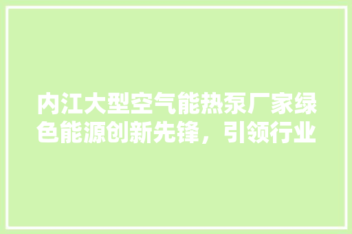 内江大型空气能热泵厂家绿色能源创新先锋，引领行业新风向 墙体维修