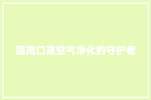 医用口罩空气净化的守护者 厨房维修