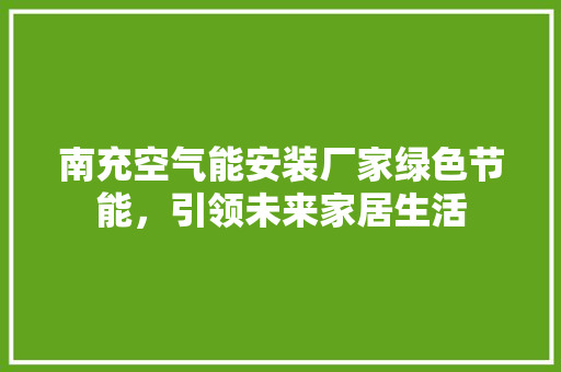 南充空气能安装厂家绿色节能，引领未来家居生活 家电维修