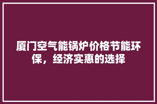 厦门空气能锅炉价格节能环保，经济实惠的选择