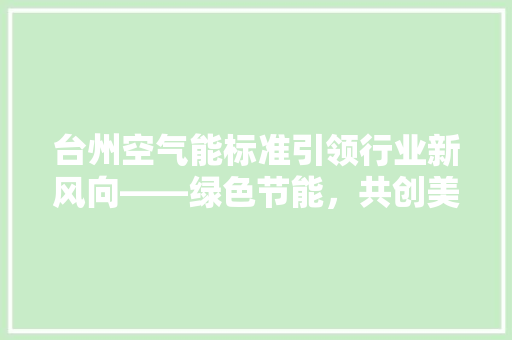 台州空气能标准引领行业新风向——绿色节能，共创美好未来