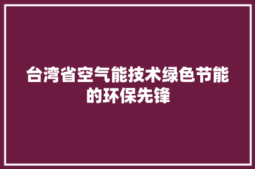 台湾省空气能技术绿色节能的环保先锋