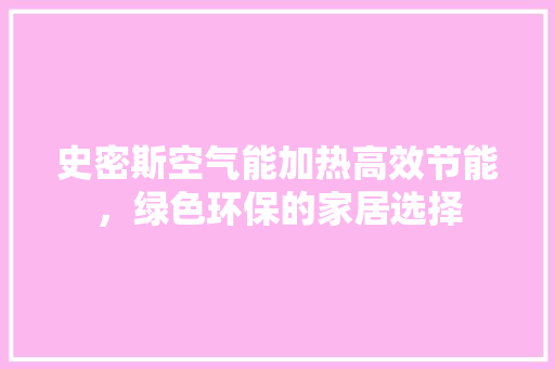 史密斯空气能加热高效节能，绿色环保的家居选择