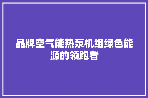 品牌空气能热泵机组绿色能源的领跑者