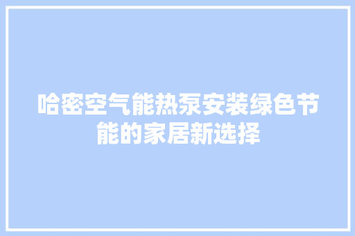 哈密空气能热泵安装绿色节能的家居新选择 厨房维修