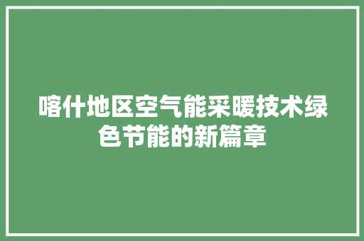 喀什地区空气能采暖技术绿色节能的新篇章