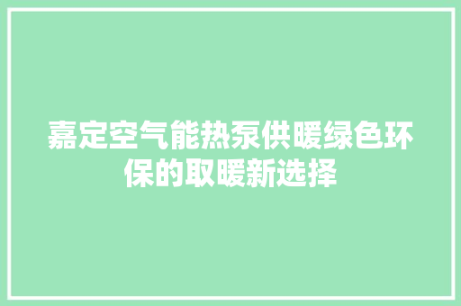 嘉定空气能热泵供暖绿色环保的取暖新选择