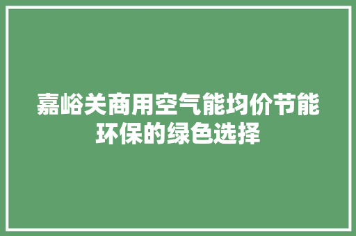 嘉峪关商用空气能均价节能环保的绿色选择 家电维修