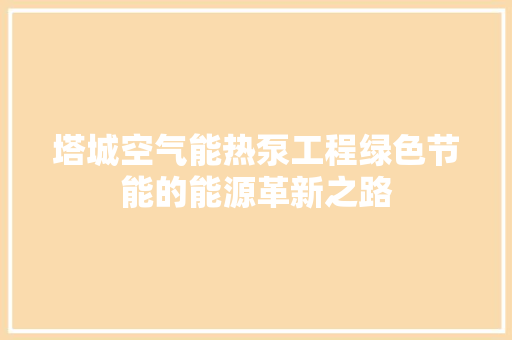 塔城空气能热泵工程绿色节能的能源革新之路 家电维修