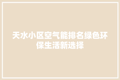 天水小区空气能排名绿色环保生活新选择 家电维修