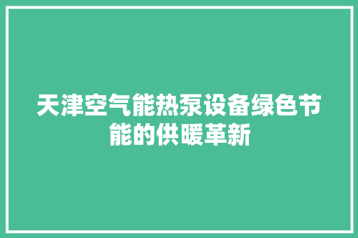 天津空气能热泵设备绿色节能的供暖革新 家电维修