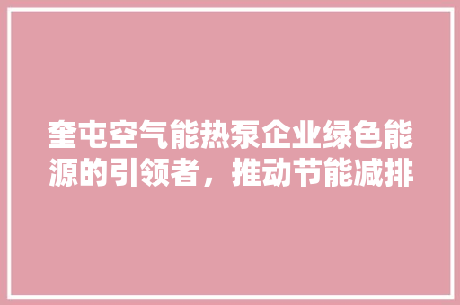 奎屯空气能热泵企业绿色能源的引领者，推动节能减排新潮流