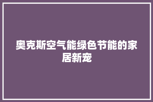 奥克斯空气能绿色节能的家居新宠