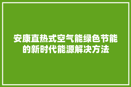 安康直热式空气能绿色节能的新时代能源解决方法 综合便民