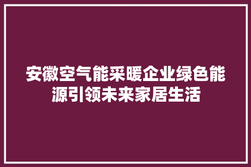 安徽空气能采暖企业绿色能源引领未来家居生活