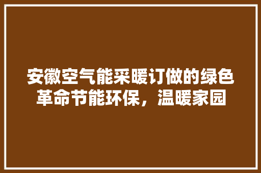 安徽空气能采暖订做的绿色革命节能环保，温暖家园