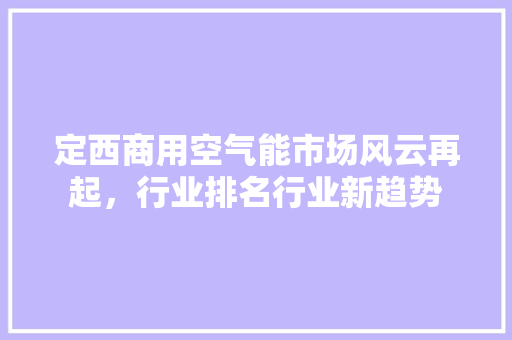 定西商用空气能市场风云再起，行业排名行业新趋势