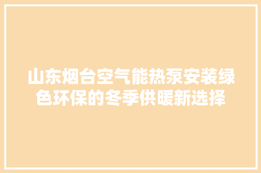 山东烟台空气能热泵安装绿色环保的冬季供暖新选择