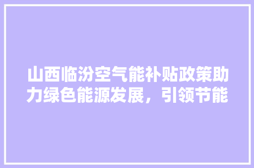 山西临汾空气能补贴政策助力绿色能源发展，引领节能减排新潮流