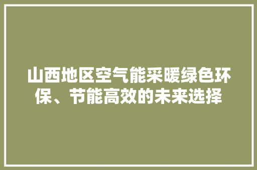 山西地区空气能采暖绿色环保、节能高效的未来选择