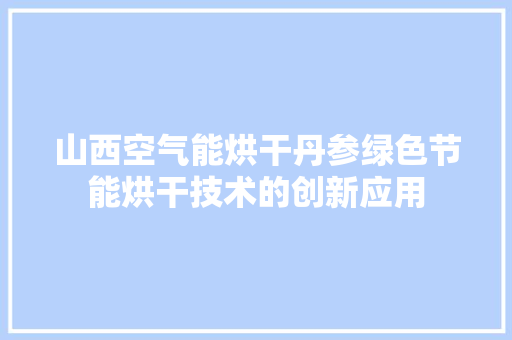 山西空气能烘干丹参绿色节能烘干技术的创新应用