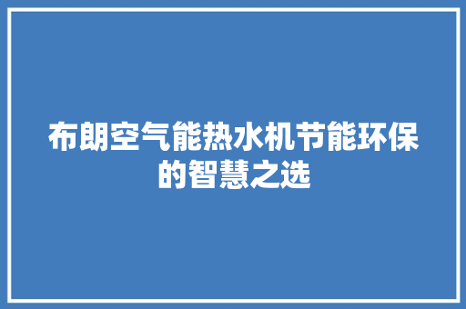 布朗空气能热水机节能环保的智慧之选
