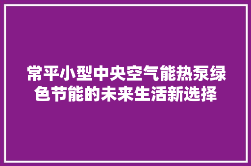 常平小型中央空气能热泵绿色节能的未来生活新选择
