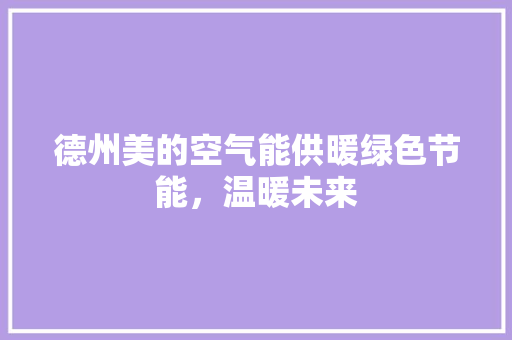 德州美的空气能供暖绿色节能，温暖未来