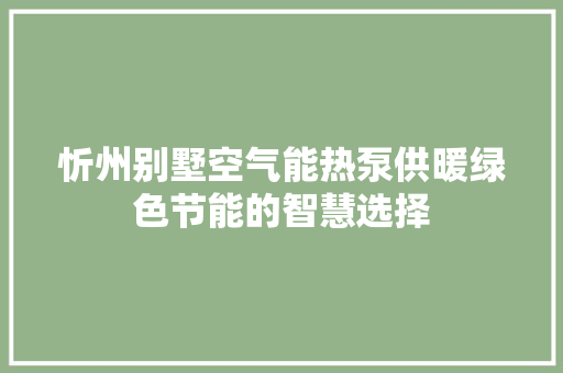 忻州别墅空气能热泵供暖绿色节能的智慧选择