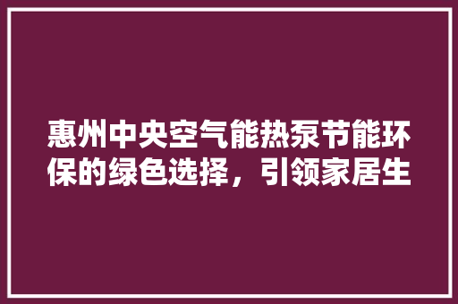 惠州中央空气能热泵节能环保的绿色选择，引领家居生活新潮流