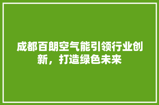 成都百朗空气能引领行业创新，打造绿色未来