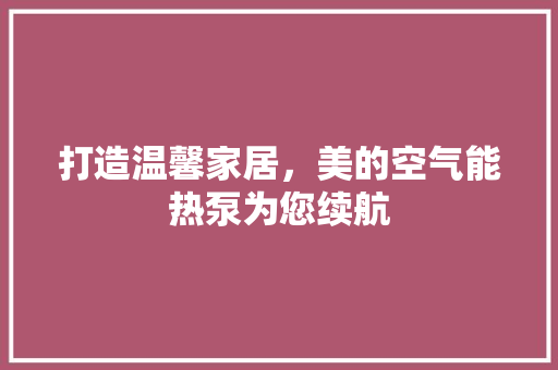 打造温馨家居，美的空气能热泵为您续航