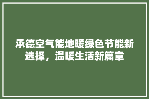承德空气能地暖绿色节能新选择，温暖生活新篇章