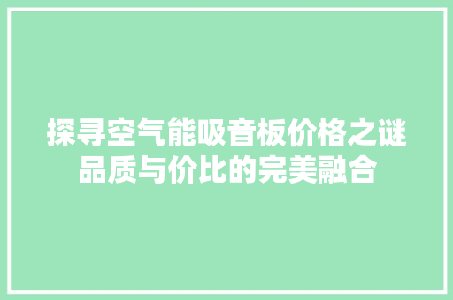 探寻空气能吸音板价格之谜品质与价比的完美融合