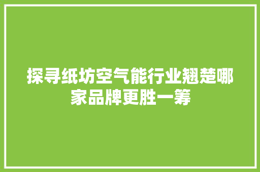 探寻纸坊空气能行业翘楚哪家品牌更胜一筹