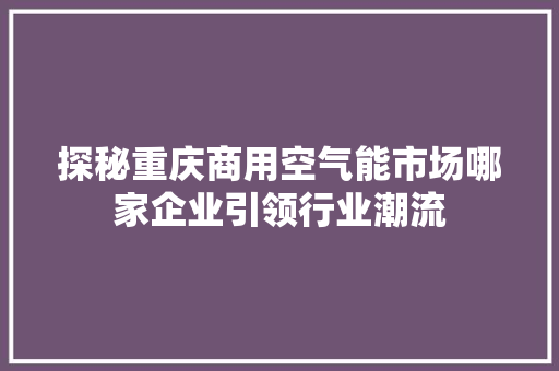 探秘重庆商用空气能市场哪家企业引领行业潮流