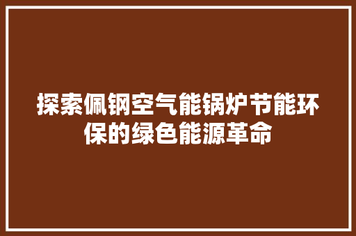 探索佩钢空气能锅炉节能环保的绿色能源革命