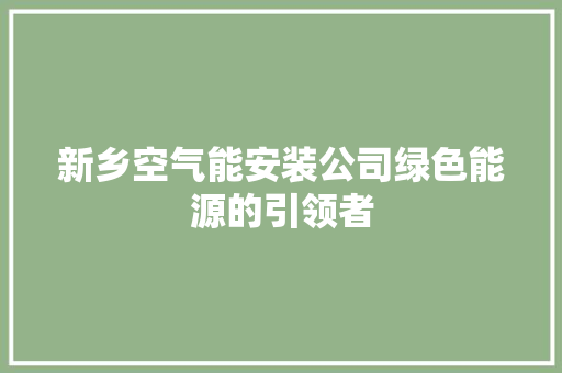 新乡空气能安装公司绿色能源的引领者