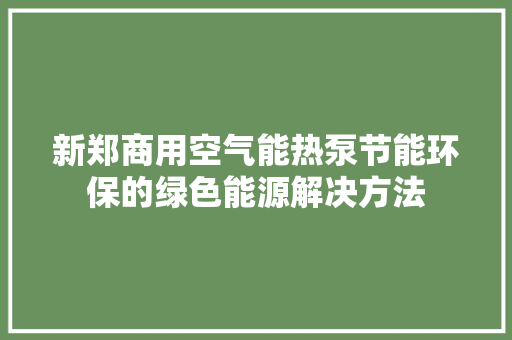 新郑商用空气能热泵节能环保的绿色能源解决方法
