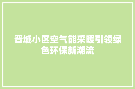 晋城小区空气能采暖引领绿色环保新潮流 综合便民