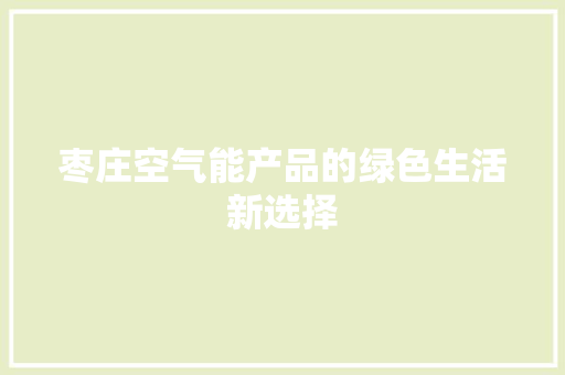 枣庄空气能产品的绿色生活新选择
