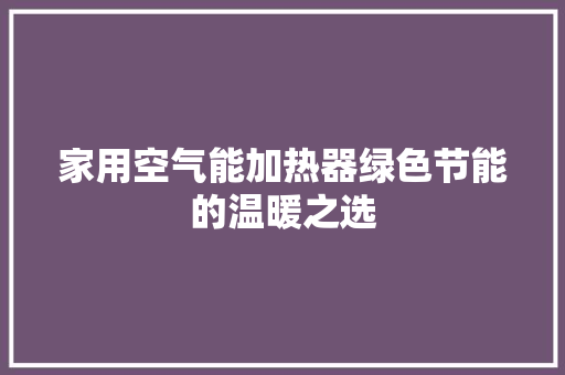 家用空气能加热器绿色节能的温暖之选 厨房维修