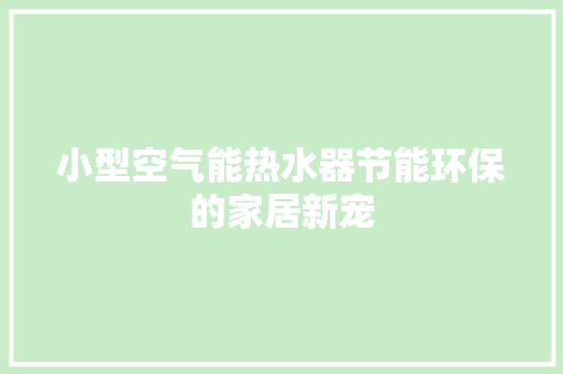 小型空气能热水器节能环保的家居新宠