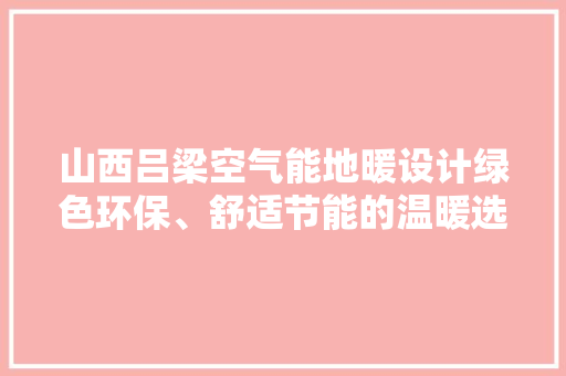 山西吕梁空气能地暖设计绿色环保、舒适节能的温暖选择 家电维修