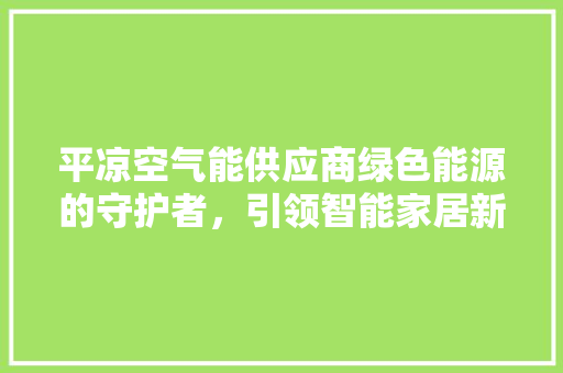 平凉空气能供应商绿色能源的守护者，引领智能家居新风尚