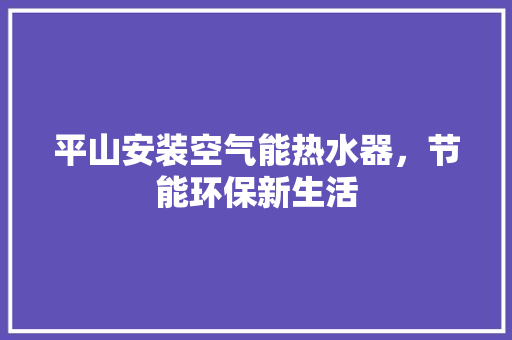 平山安装空气能热水器，节能环保新生活