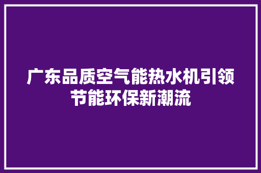 广东品质空气能热水机引领节能环保新潮流